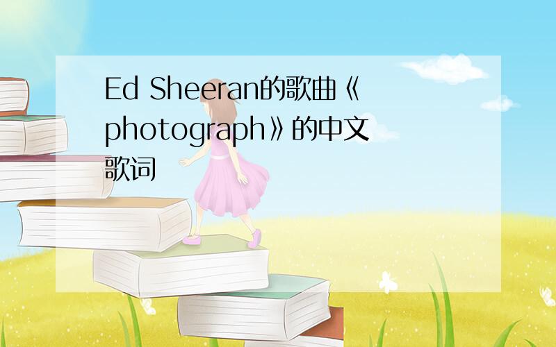 Ed Sheeran的歌曲《photograph》的中文歌词