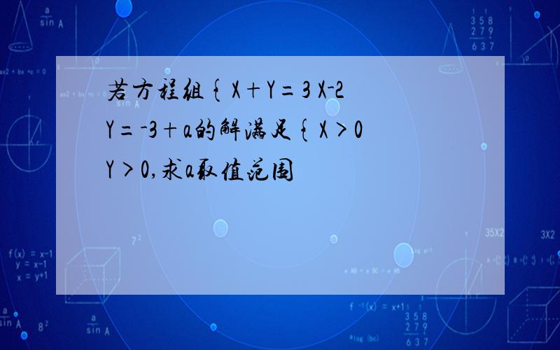 若方程组{X+Y=3 X-2Y=-3+a的解满足{X>0Y>0,求a取值范围