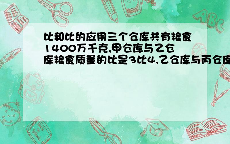 比和比的应用三个仓库共有粮食1400万千克,甲仓库与乙仓库粮食质量的比是3比4,乙仓库与丙仓库粮食质量的比是6比7,三个仓库各有粮食多少万?