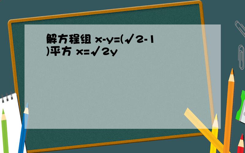 解方程组 x-y=(√2-1)平方 x=√2y