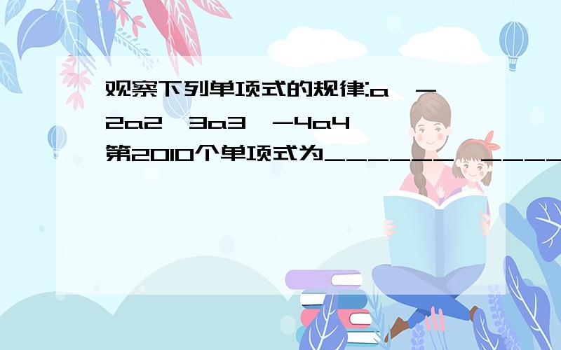 观察下列单项式的规律:a、-2a2、3a3、-4a4、…第2010个单项式为______,______.