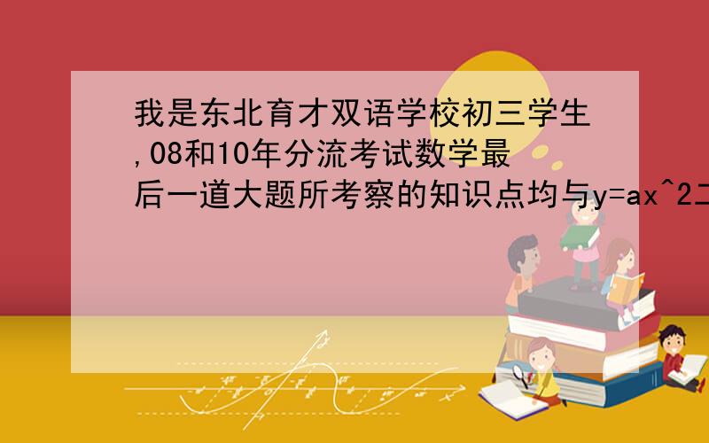 我是东北育才双语学校初三学生,08和10年分流考试数学最后一道大题所考察的知识点均与y=ax^2二次函数准线 焦点有关,所以2012年1月4日考的可能性极大,问一下有关他得知识点.注：经常与圆,直