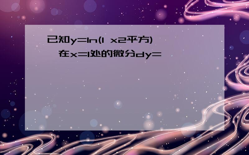 已知y=1n(1 x2平方),在x=1处的微分dy=