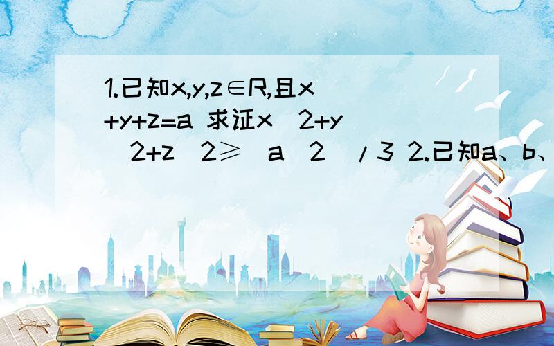 1.已知x,y,z∈R,且x+y+z=a 求证x^2+y^2+z^2≥(a^2)/3 2.已知a、b、c>0,a+b+c=11.已知x,y,z∈R,且x+y+z=a求证x^2+y^2+z^2≥(a^2)/32.已知a、b、c>0,a+b+c=1 求证根号(3a+1)+根号(3b+1)+根号(3c+1)≤3根号2