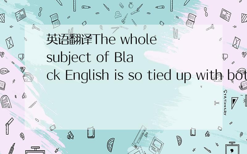 英语翻译The whole subject of Black English is so tied up with both racism and good intention that it rarely is discussed calmly,even by specialists in the field.At one extreme is the racist,conscious or unconscious,who attributes black speech to