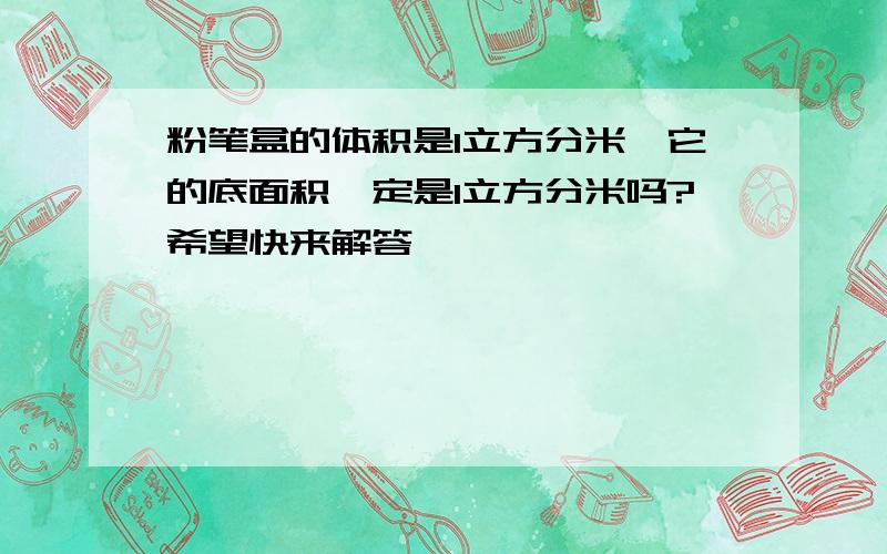 粉笔盒的体积是1立方分米,它的底面积一定是1立方分米吗?希望快来解答