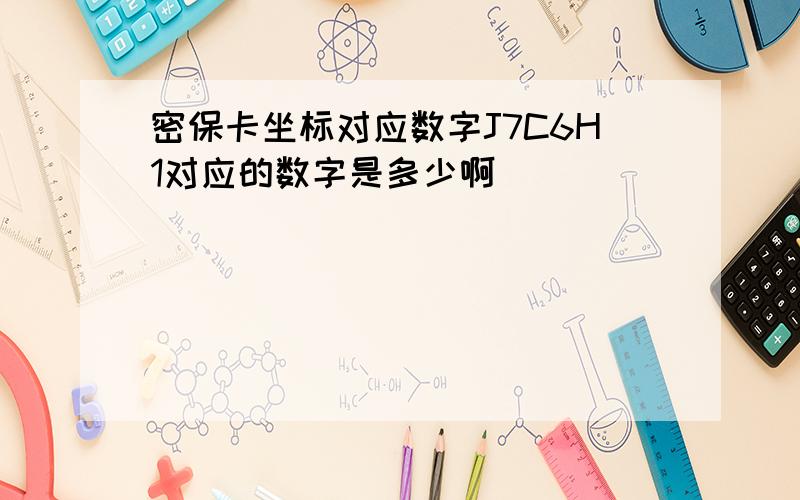 密保卡坐标对应数字J7C6H1对应的数字是多少啊