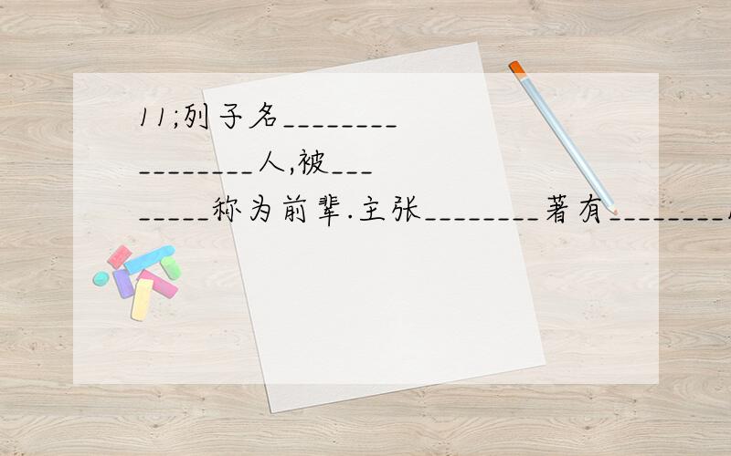 11;列子名________________人,被________称为前辈.主张________著有________12贾谊世称________朝代________主要文学成就________代表作________13刘安朝代________________家著作________14司马迁字________著作________原