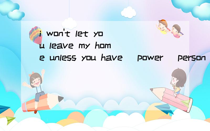 i won't let you leave my home unless you have (power) person