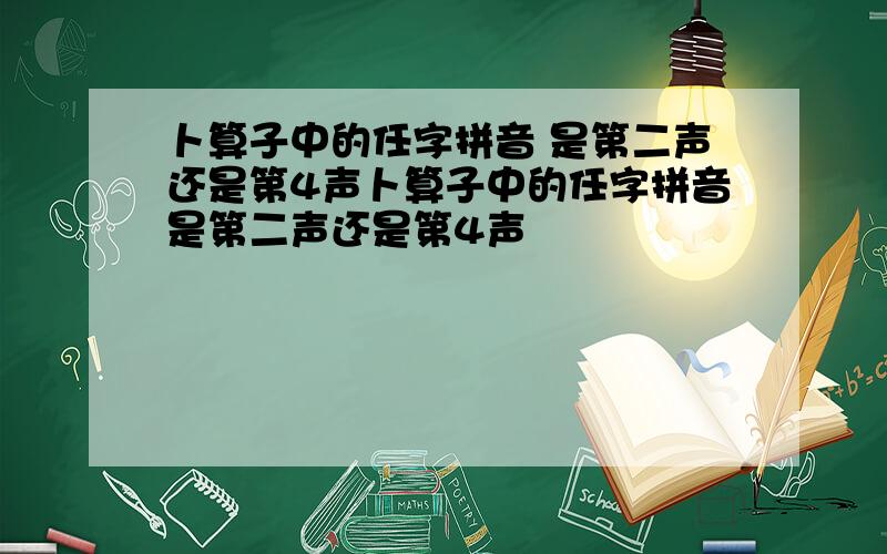 卜算子中的任字拼音 是第二声还是第4声卜算子中的任字拼音是第二声还是第4声