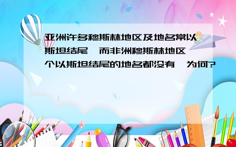 亚洲许多穆斯林地区及地名常以斯坦结尾,而非洲穆斯林地区一个以斯坦结尾的地名都没有,为何?