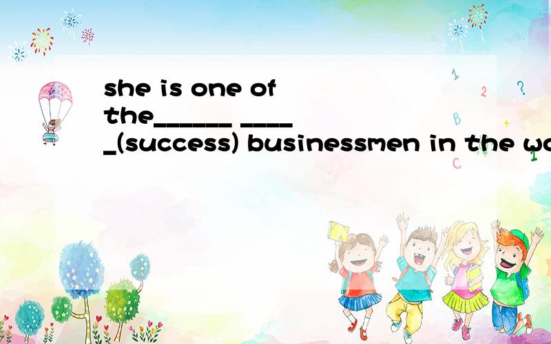 she is one of the______ _____(success) businessmen in the world.