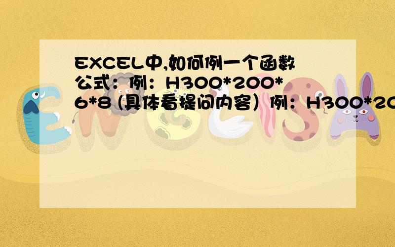 EXCEL中,如何例一个函数公式：例：H300*200*6*8 (具体看提问内容）例：H300*200*6*8 ,本人想例一个函数公式,计算结果要如下：（(300-8*2）*6+2*200*8)*7.85,其中2和7.85是固定值,永久不变!其他的数值：300