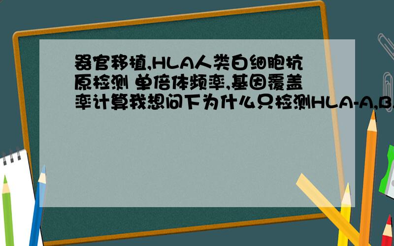 器官移植,HLA人类白细胞抗原检测 单倍体频率,基因覆盖率计算我想问下为什么只检测HLA-A,B,DR三个位点的等位基因是否一致就能确定配型成功,这三个位点分别是决定什么的?每个位点分别有几