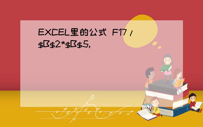 EXCEL里的公式 F17/$B$2*$B$5,