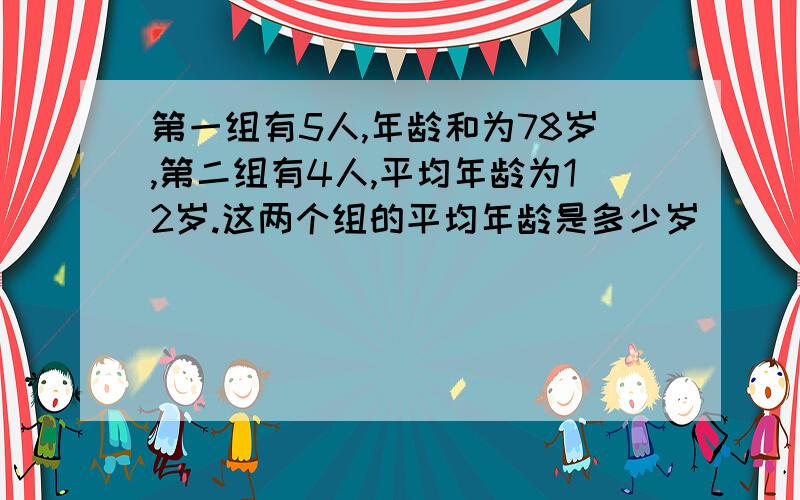 第一组有5人,年龄和为78岁,第二组有4人,平均年龄为12岁.这两个组的平均年龄是多少岁