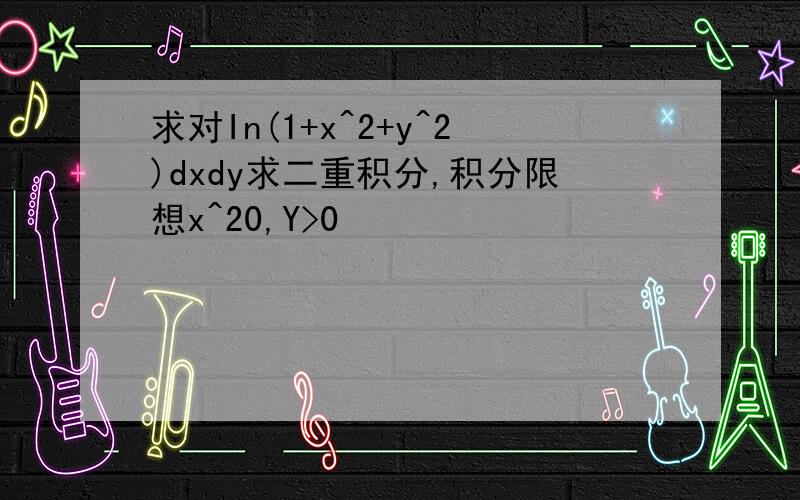 求对In(1+x^2+y^2)dxdy求二重积分,积分限想x^20,Y>0