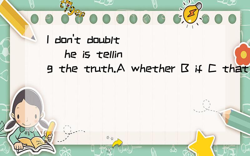 I don't doublt _he is telling the truth.A whether B if C that D which