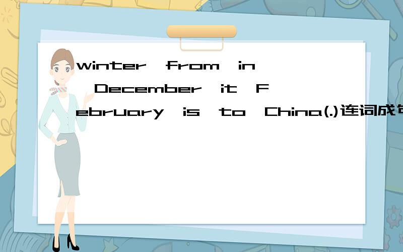 winter,from,in,December,it,February,is,to,China(.)连词成句