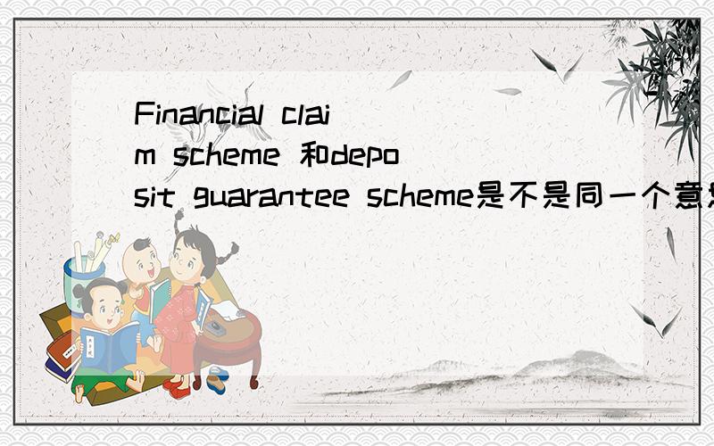 Financial claim scheme 和deposit guarantee scheme是不是同一个意思我看了好多article上这两个名字是在一起用的 他们是不是一样的?