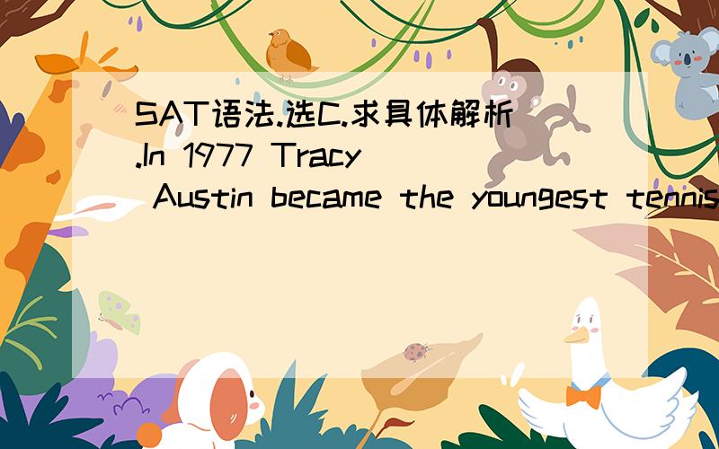 SAT语法.选C.求具体解析.In 1977 Tracy Austin became the youngest tennis player to win a professional ( ).A.tournament when she captured a title in Oregon aged 14 yearsB.tournament aged 14 years when she captured a title in OregonC.tournament w