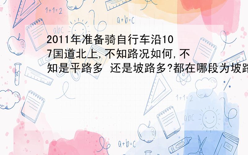 2011年准备骑自行车沿107国道北上,不知路况如何,不知是平路多 还是坡路多?都在哪段为坡路?请各位DX指