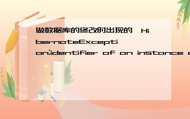 做数据库的修改时出现的,HibernateException:identifier of an instance of pojo.Order was altered from 23 to 8