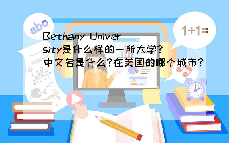 Bethany University是什么样的一所大学?中文名是什么?在美国的哪个城市?