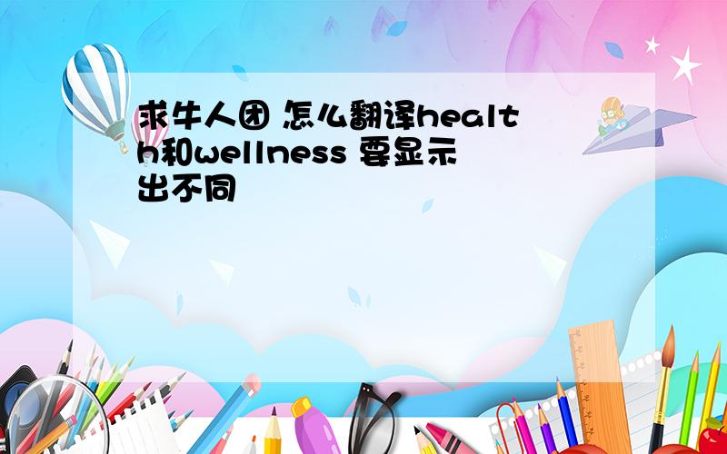 求牛人团 怎么翻译health和wellness 要显示出不同