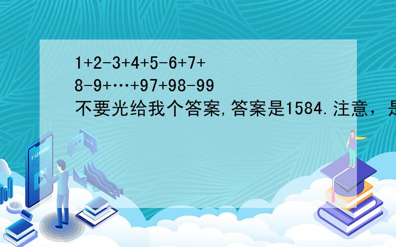 1+2-3+4+5-6+7+8-9+…+97+98-99不要光给我个答案,答案是1584.注意，是有 “-”的