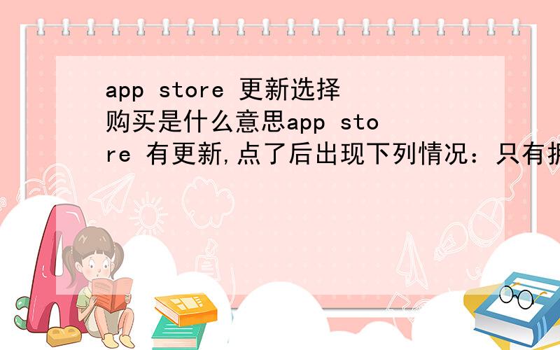 app store 更新选择购买是什么意思app store 有更新,点了后出现下列情况：只有拥有此项目先前版本的顾客可以享受此折扣价格,要全价购买此项目,请点击“购买”.只有点了购买才能更新,取消不