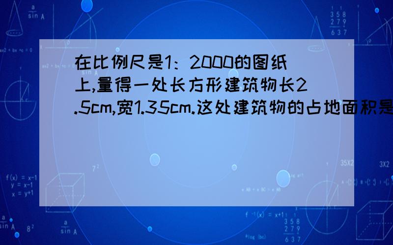 在比例尺是1：2000的图纸上,量得一处长方形建筑物长2.5cm,宽1.35cm.这处建筑物的占地面积是多少?用比例解决.