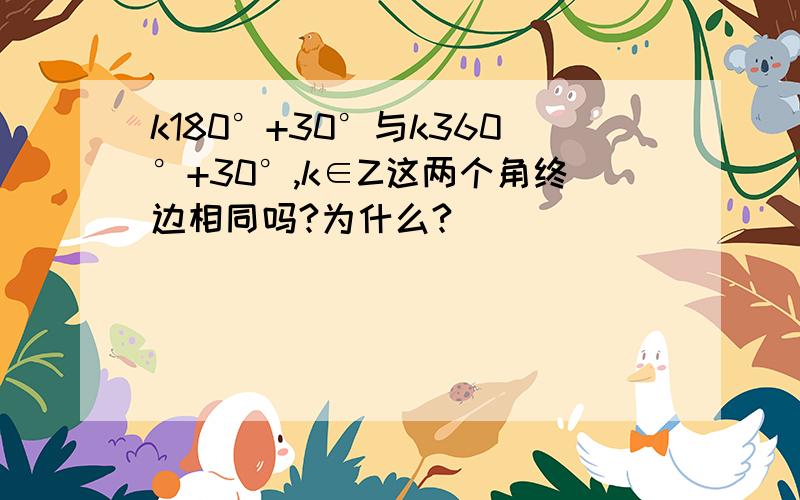 k180°+30°与k360°+30°,k∈Z这两个角终边相同吗?为什么?