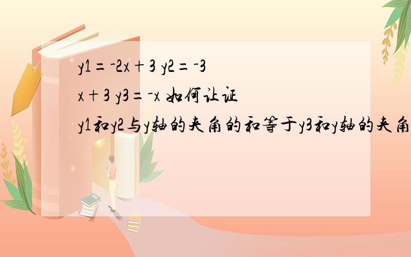 y1=-2x+3 y2=-3x+3 y3=-x 如何让证y1和y2与y轴的夹角的和等于y3和y轴的夹角y1=-2x+3 y2=-3x+3 y3=-x 如何证名y1和y2与y轴的夹角的和等于y3和y轴的夹角孰能解释下这个tan(a3)=(tan(a1)+tan(a2))/(1-tan(a1)*tan(a2))是如