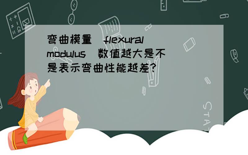 弯曲模量(flexural modulus)数值越大是不是表示弯曲性能越差?