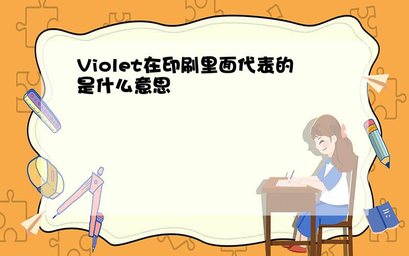 Violet在印刷里面代表的是什么意思