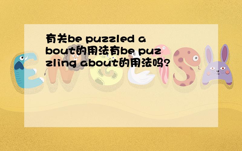 有关be puzzled about的用法有be puzzling about的用法吗?