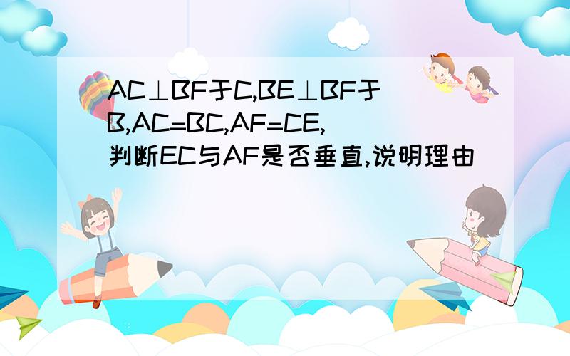 AC⊥BF于C,BE⊥BF于B,AC=BC,AF=CE,判断EC与AF是否垂直,说明理由