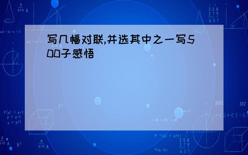 写几幅对联,并选其中之一写500子感悟