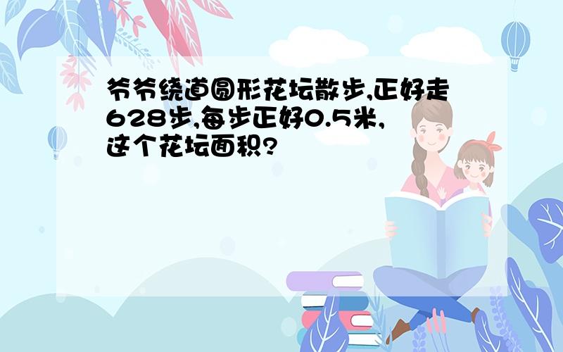 爷爷绕道圆形花坛散步,正好走628步,每步正好0.5米,这个花坛面积?