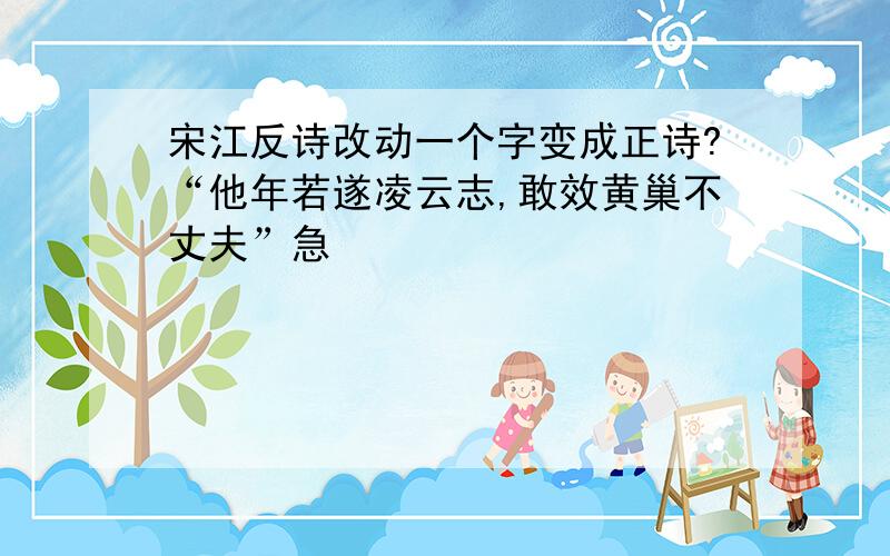 宋江反诗改动一个字变成正诗?“他年若遂凌云志,敢效黄巢不丈夫”急