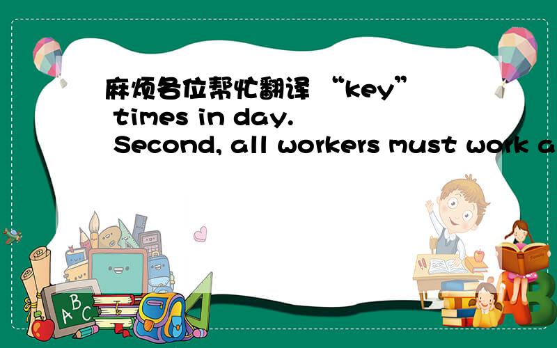 麻烦各位帮忙翻译 “key” times in day. Second, all workers must work an agreed total number o1. The system of flexible working hours allows workers to start and finish work whenever they want. But there are two requirements. First, all work