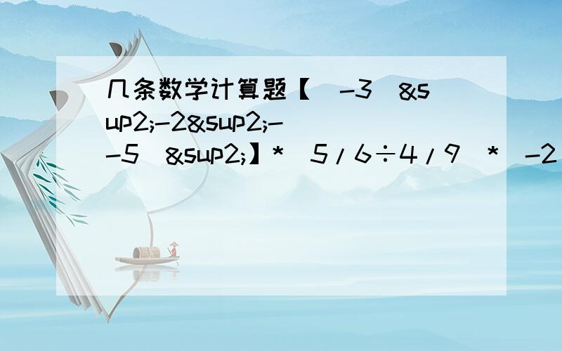 几条数学计算题【（-3）²-2²-（-5）²】*（5/6÷4/9）*（-2）的四次方