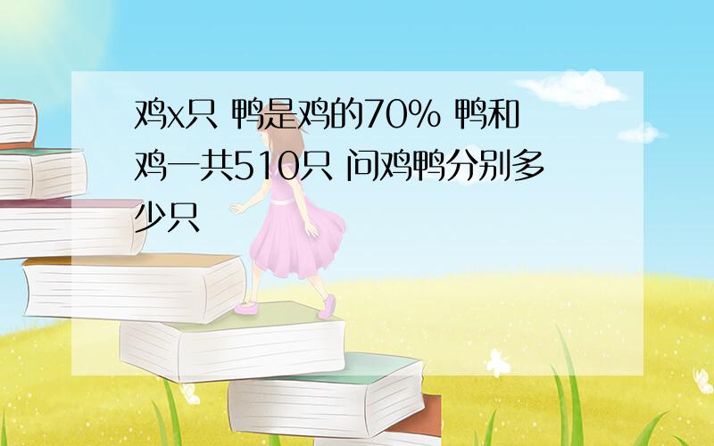 鸡x只 鸭是鸡的70% 鸭和鸡一共510只 问鸡鸭分别多少只