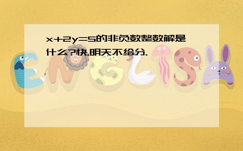 x+2y=5的非负数整数解是什么?快.明天不给分.