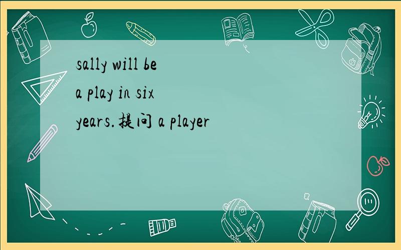 sally will be a play in six years.提问 a player