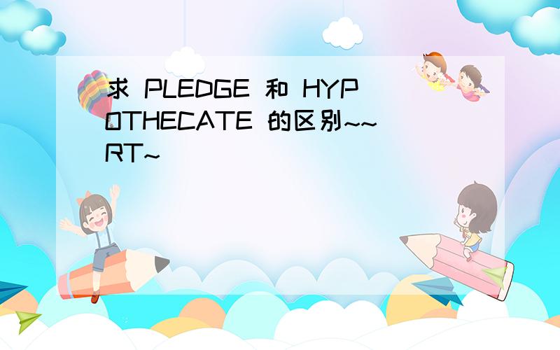 求 PLEDGE 和 HYPOTHECATE 的区别~~RT~