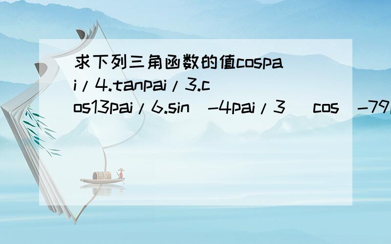 求下列三角函数的值cospai/4.tanpai/3.cos13pai/6.sin(-4pai/3) cos(-79pai/6)