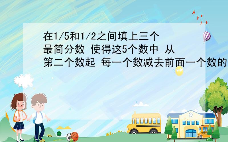 在1/5和1/2之间填上三个最简分数 使得这5个数中 从第二个数起 每一个数减去前面一个数的差都相等 那么这5个数依次是1/5,( ),( ),( )1/2.