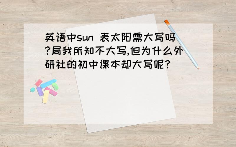 英语中sun 表太阳需大写吗?局我所知不大写,但为什么外研社的初中课本却大写呢?